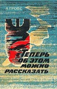 Читайте книги онлайн на Bookidrom.ru! Бесплатные книги в одном клике Лесли Гровс - Теперь об этом можно рассказать