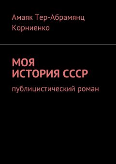 Читайте книги онлайн на Bookidrom.ru! Бесплатные книги в одном клике Амаяк Тер-Абрамянц Корниенко - Моя история СССР. Публицистический роман