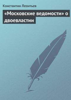 Читайте книги онлайн на Bookidrom.ru! Бесплатные книги в одном клике Константин Леонтьев - «Московские ведомости» о двоевластии