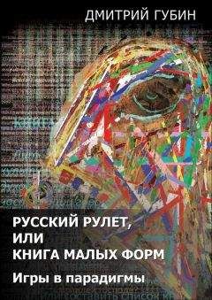 Читайте книги онлайн на Bookidrom.ru! Бесплатные книги в одном клике Дмитрий Губин - Русский рулет, или Книга малых форм. Игры в парадигмы (сборник)