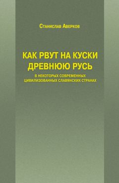 Читайте книги онлайн на Bookidrom.ru! Бесплатные книги в одном клике Станислав Аверков - Как рвут на куски Древнюю Русь в некоторых современных цивилизованных славянских странах