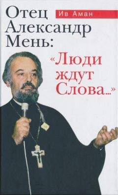 Читайте книги онлайн на Bookidrom.ru! Бесплатные книги в одном клике Ив Аман - Отец Александр Мень: «Люди ждут Слова...»