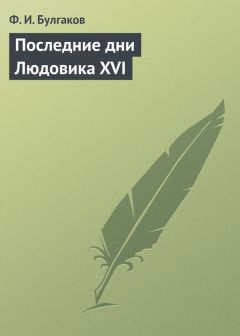 Читайте книги онлайн на Bookidrom.ru! Бесплатные книги в одном клике Федор Булгаков - Последние дни Людовика XVI