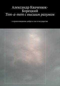 Читайте книги онлайн на Bookidrom.ru! Бесплатные книги в одном клике Александр Кваченюк-Борецкий - Тет-а-тет с высшим разумом. о происхождении добра и зла в государстве