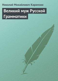 Читайте книги онлайн на Bookidrom.ru! Бесплатные книги в одном клике Николай Карамзин - Великий муж Русской Грамматики