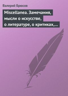 Читайте книги онлайн на Bookidrom.ru! Бесплатные книги в одном клике Валерий Брюсов - Miscellanea. Замечания, мысли о искусстве, о литературе, о критиках, о самом себе