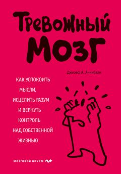 Читайте книги онлайн на Bookidrom.ru! Бесплатные книги в одном клике Джозеф Аннибали - Тревожный мозг. Как успокоить мысли, исцелить разум и вернуть контроль над собственной жизнью