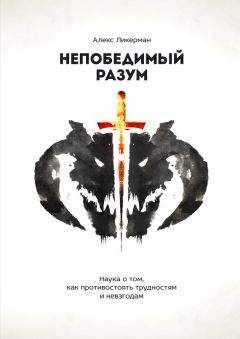 Читайте книги онлайн на Bookidrom.ru! Бесплатные книги в одном клике Алекс Ликерман - Непобедимый разум. Наука о том, как противостоять трудностям и невзгодам