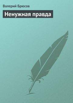 Читайте книги онлайн на Bookidrom.ru! Бесплатные книги в одном клике Валерий Брюсов - Ненужная правда