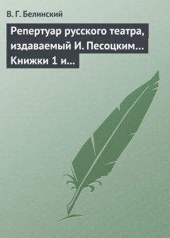 Виссарион Белинский - Репертуар русского театра, издаваемый И. Песоцким… Книжки 1 и 2, за генварь и февраль… Пантеон русского и всех европейских театров. Часть I