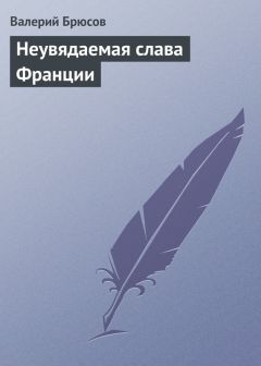 Валерий Брюсов - Неувядаемая слава Франции