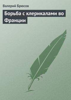 Читайте книги онлайн на Bookidrom.ru! Бесплатные книги в одном клике Валерий Брюсов - Борьба с клерикалами во Франции