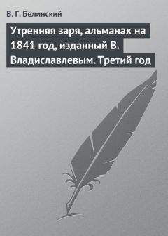 Читайте книги онлайн на Bookidrom.ru! Бесплатные книги в одном клике Виссарион Белинский - Утренняя заря, альманах на 1841 год, изданный В. Владиславлевым. Третий год