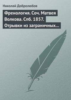 Читайте книги онлайн на Bookidrom.ru! Бесплатные книги в одном клике Николай Добролюбов - Френология. Соч. Матвея Волкова. Спб. 1857. Отрывки из заграничных писем (1844–1848) Матвея Волкова. Спб. 1858