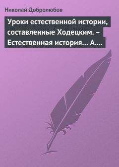 Читайте книги онлайн на Bookidrom.ru! Бесплатные книги в одном клике Николай Добролюбов - Уроки естественной истории, составленные Ходецким. – Естественная история… А. Горизонтова