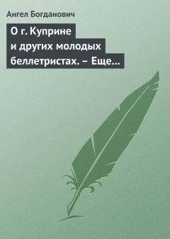 Читайте книги онлайн на Bookidrom.ru! Бесплатные книги в одном клике Ангел Богданович - О г. Куприне и других молодых беллетристах. – Еще о г. Короленке