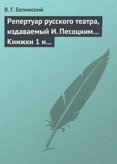 Читайте книги онлайн на Bookidrom.ru! Бесплатные книги в одном клике Виссарион Белинский - Репертуар русского театра, издаваемый И. Песоцким… Книжки 1 и 2 за январь и февраль… Пантеон русского и всех европейских театров. Часть I и II