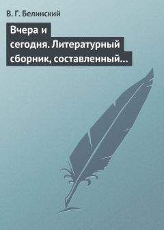 Читайте книги онлайн на Bookidrom.ru! Бесплатные книги в одном клике Виссарион Белинский - Вчера и сегодня. Литературный сборник, составленный гр. В. А. Соллогубом…