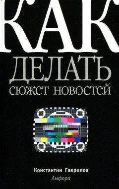 Читайте книги онлайн на Bookidrom.ru! Бесплатные книги в одном клике Константин Гаврилов - Как делать сюжет новостей