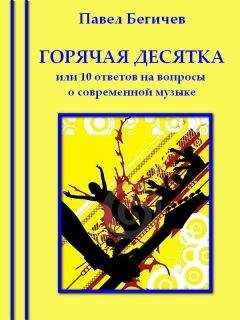 Читайте книги онлайн на Bookidrom.ru! Бесплатные книги в одном клике Павел Бегичев - Горячая десятка, или десять ответов на вопросы о современной музыке