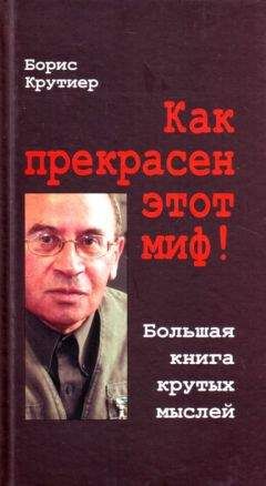 Читайте книги онлайн на Bookidrom.ru! Бесплатные книги в одном клике Борис Крутиер - Как прекрасен этот миф! Большая книга крутых мыслей