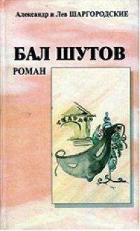 Читайте книги онлайн на Bookidrom.ru! Бесплатные книги в одном клике Александр и Лев Шаргородские - Бал шутов. Роман