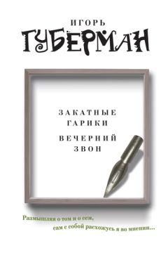 Читайте книги онлайн на Bookidrom.ru! Бесплатные книги в одном клике Игорь Губерман - Закатные гарики. Вечерний звон (сборник)