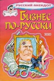 Читайте книги онлайн на Bookidrom.ru! Бесплатные книги в одном клике Сборник - Бизнес по-русски. Анекдоты о русских бизнесменах и чиновниках
