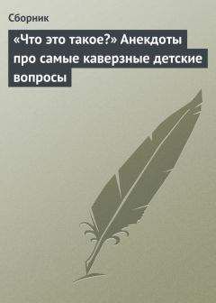Читайте книги онлайн на Bookidrom.ru! Бесплатные книги в одном клике Автор неизвестен - «Что это такое?» Анекдоты про самые каверзные детские вопросы