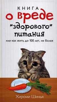 Читайте книги онлайн на Bookidrom.ru! Бесплатные книги в одном клике Хироми Шинья - Книга о вреде "здорового питания", или Как жить до 100 лет, не болея
