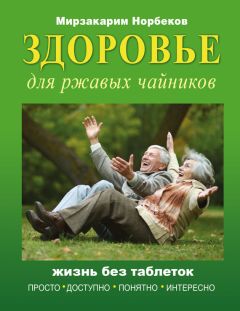 Читайте книги онлайн на Bookidrom.ru! Бесплатные книги в одном клике Мирзакарим Норбеков - Здоровье для ржавых чайников. Жизнь без таблеток