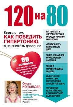 Ольга Копылова - 120 на 80. Книга о том, как победить гипертонию, а не снижать давление