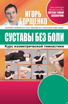 Игорь Борщенко - Суставы без боли. Курс изометрической гимнастики