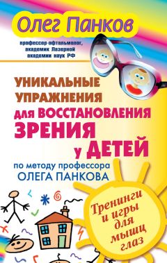 Читайте книги онлайн на Bookidrom.ru! Бесплатные книги в одном клике Олег Панков - Уникальные упражнения для восстановления зрения у детей по методу профессора Олега Панкова. Тренинги и игры для мышц глаз