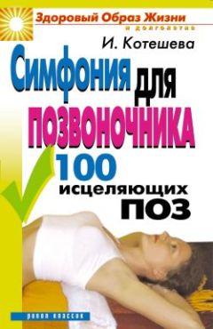 Ирина Котешева - Симфония для позвоночника. 100 исцеляющих поз