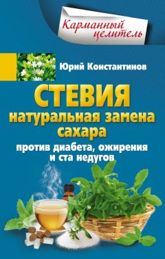 Юрий Константинов - Стевия. Натуральная замена сахара. Против диабета, ожирения и ста недугов