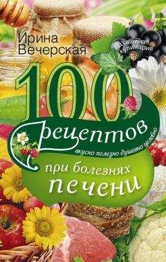 Ирина Вечерская - 100 рецептов при болезнях печени. Вкусно, полезно, душевно, целебно