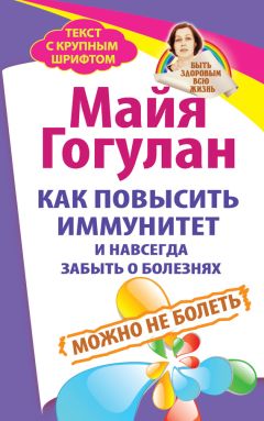 Читайте книги онлайн на Bookidrom.ru! Бесплатные книги в одном клике Майя Гогулан - Как повысить иммунитет и навсегда забыть о болезнях. Можно не болеть