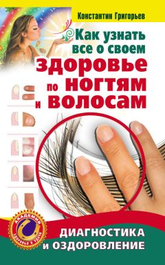 Читайте книги онлайн на Bookidrom.ru! Бесплатные книги в одном клике Константин Григорьев - Как узнать все о своем здоровье по ногтям и волосам. Диагностика и оздоровление