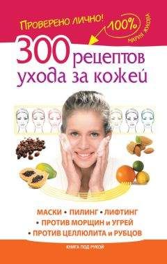 Мария Жукова - 300 рецептов ухода за кожей. Маски.Пилинг. Лифтинг. Против морщин и угрей. Против целлюлита и рубцов