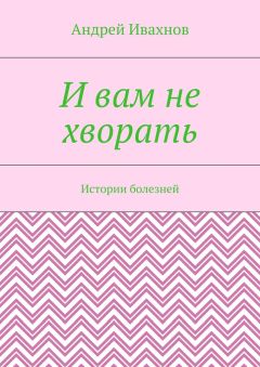 Читайте книги онлайн на Bookidrom.ru! Бесплатные книги в одном клике Андрей Ивахнов - И вам не хворать. Истории болезней
