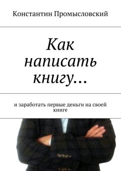 Константин Промысловский - Как написать книгу… и заработать первые деньги на своей книге