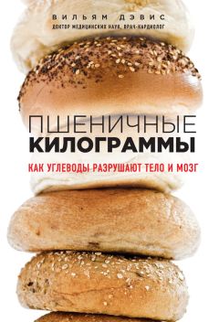 Читайте книги онлайн на Bookidrom.ru! Бесплатные книги в одном клике Вильям Дэвис - Пшеничные килограммы. Как углеводы разрушают тело и мозг