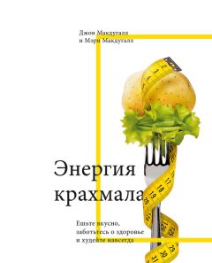 Джон Макдугалл - Энергия крахмала. Ешьте вкусно, заботьтесь о здоровье и худейте навсегда