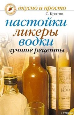 Читайте книги онлайн на Bookidrom.ru! Бесплатные книги в одном клике Сергей Кротов - Настойки, ликеры, водки. Лучшие рецепты