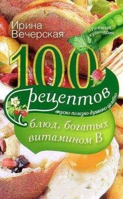 Читайте книги онлайн на Bookidrom.ru! Бесплатные книги в одном клике Ирина Вечерская - 100 рецептов блюд, богатых витамином B. Вкусно, полезно, душевно, целебно