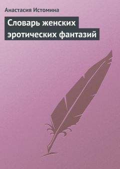 Читайте книги онлайн на Bookidrom.ru! Бесплатные книги в одном клике Анастасия Истомина - Словарь женских эротических фантазий