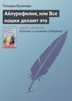 Татьяна Булатова - Айлурофилия, или Все кошки делают это