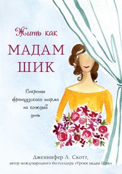 Читайте книги онлайн на Bookidrom.ru! Бесплатные книги в одном клике Дженнифер Скотт - Жить как мадам Шик. Секреты французского шарма на каждый день