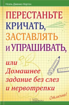 Читайте книги онлайн на Bookidrom.ru! Бесплатные книги в одном клике Ноэль Дженис-Нортон - Перестаньте кричать, заставлять и упрашивать, или Домашнее задание без слез и нервотрепки